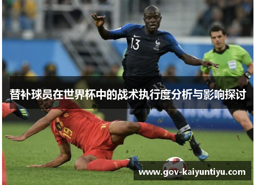 替补球员在世界杯中的战术执行度分析与影响探讨