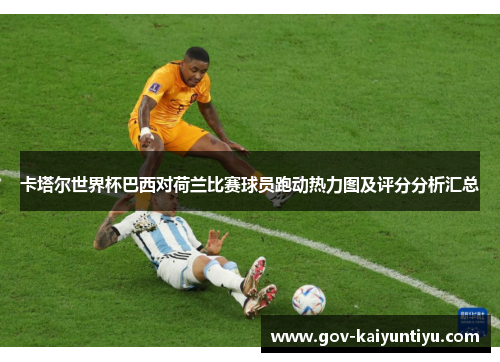 卡塔尔世界杯巴西对荷兰比赛球员跑动热力图及评分分析汇总