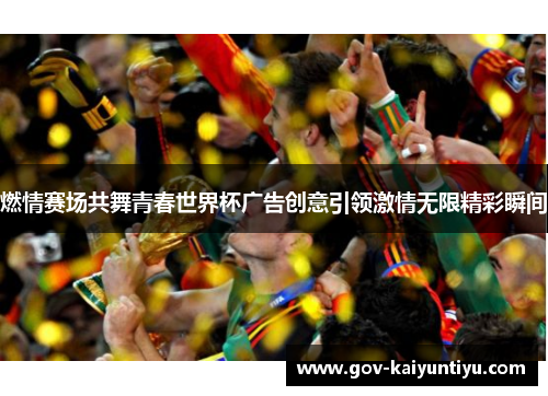 燃情赛场共舞青春世界杯广告创意引领激情无限精彩瞬间
