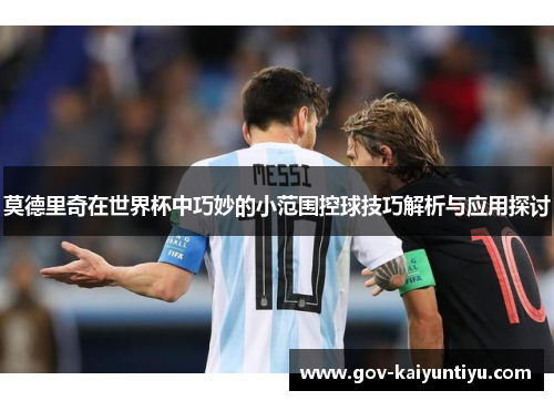 莫德里奇在世界杯中巧妙的小范围控球技巧解析与应用探讨