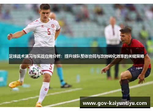 足球战术演习与实战应用分析：提升球队整体协同与攻防转化效率的关键策略
