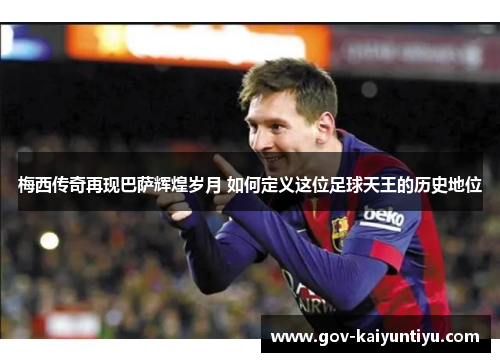 梅西传奇再现巴萨辉煌岁月 如何定义这位足球天王的历史地位