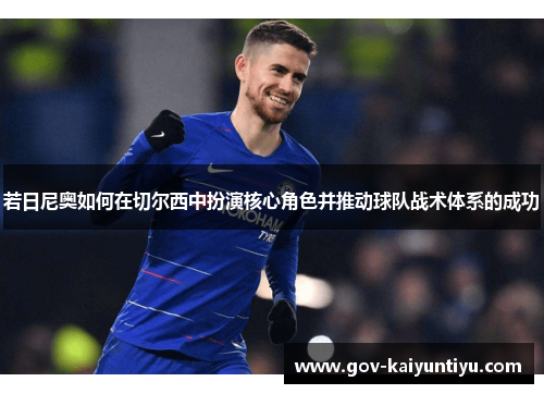 若日尼奥如何在切尔西中扮演核心角色并推动球队战术体系的成功
