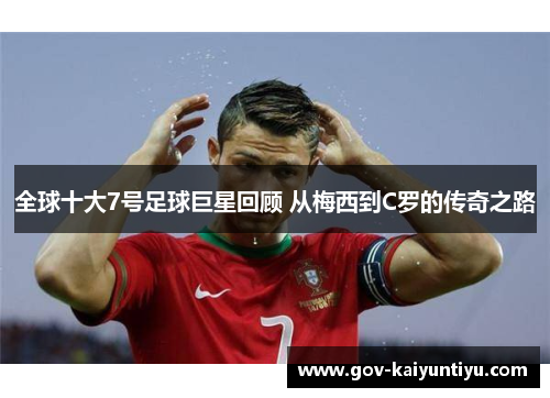 全球十大7号足球巨星回顾 从梅西到C罗的传奇之路