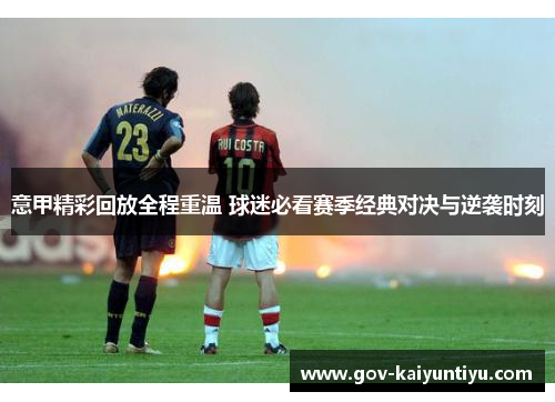 意甲精彩回放全程重温 球迷必看赛季经典对决与逆袭时刻