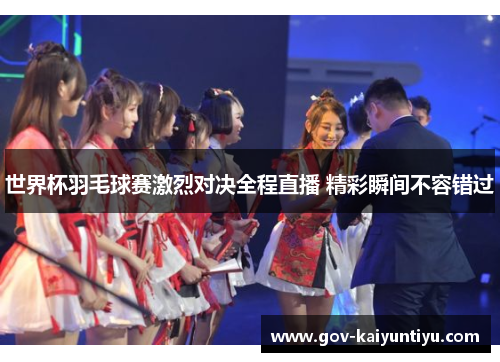 世界杯羽毛球赛激烈对决全程直播 精彩瞬间不容错过