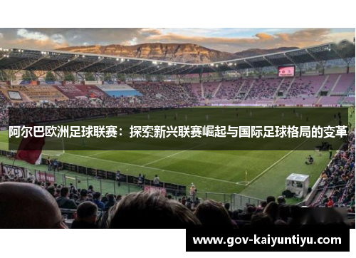 阿尔巴欧洲足球联赛：探索新兴联赛崛起与国际足球格局的变革