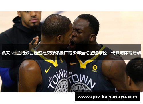 凯文·杜兰特致力通过社交媒体推广青少年运动激励年轻一代参与体育活动