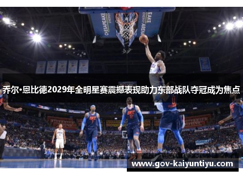 乔尔·恩比德2029年全明星赛震撼表现助力东部战队夺冠成为焦点