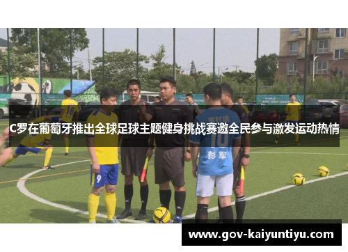 C罗在葡萄牙推出全球足球主题健身挑战赛邀全民参与激发运动热情