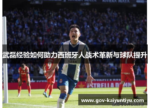 武磊经验如何助力西班牙人战术革新与球队提升