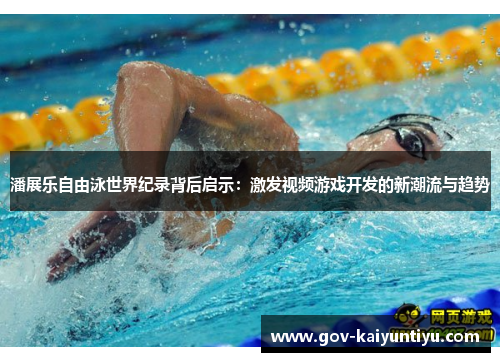 潘展乐自由泳世界纪录背后启示：激发视频游戏开发的新潮流与趋势
