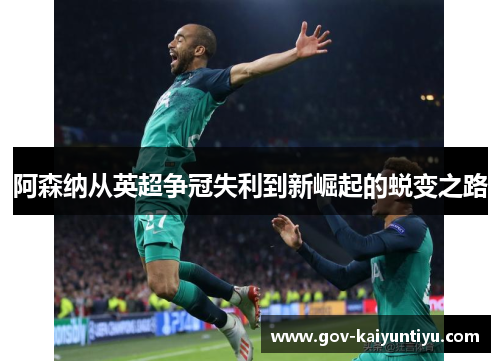 阿森纳从英超争冠失利到新崛起的蜕变之路