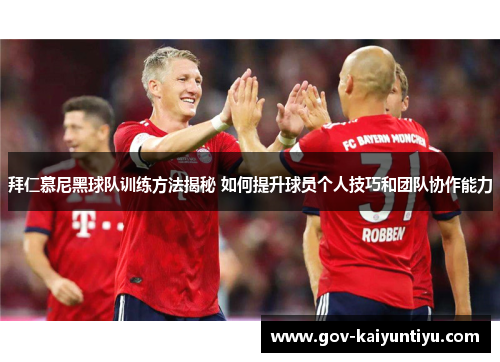 拜仁慕尼黑球队训练方法揭秘 如何提升球员个人技巧和团队协作能力