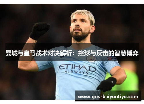 曼城与皇马战术对决解析：控球与反击的智慧博弈