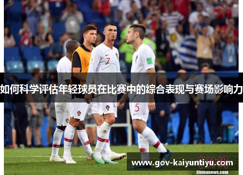 如何科学评估年轻球员在比赛中的综合表现与赛场影响力
