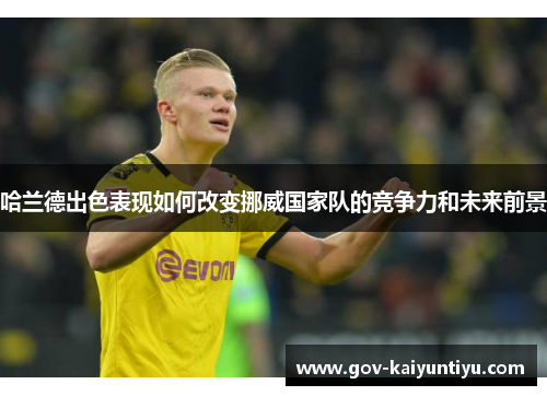 哈兰德出色表现如何改变挪威国家队的竞争力和未来前景