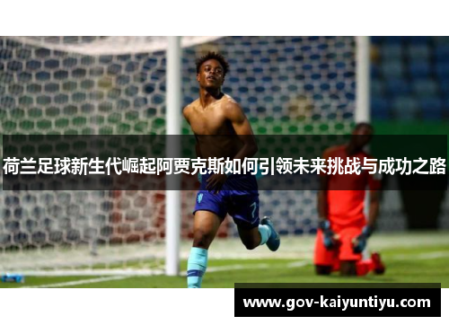 荷兰足球新生代崛起阿贾克斯如何引领未来挑战与成功之路
