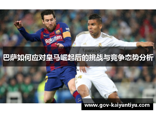 巴萨如何应对皇马崛起后的挑战与竞争态势分析