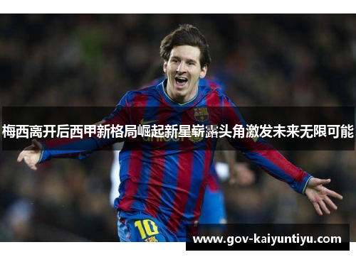 梅西离开后西甲新格局崛起新星崭露头角激发未来无限可能