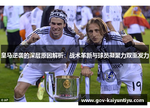 皇马逆袭的深层原因解析：战术革新与球员凝聚力双重发力