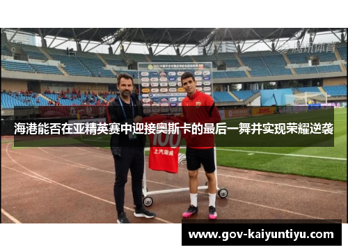 海港能否在亚精英赛中迎接奥斯卡的最后一舞并实现荣耀逆袭