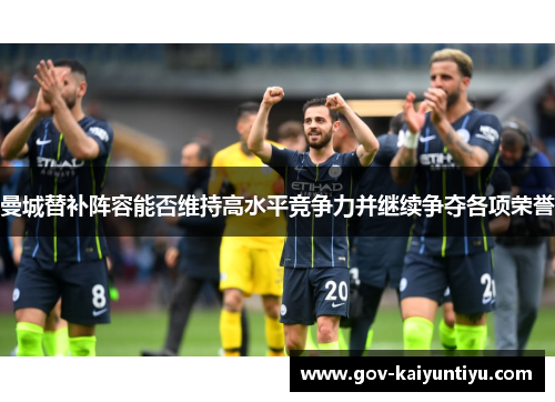 曼城替补阵容能否维持高水平竞争力并继续争夺各项荣誉