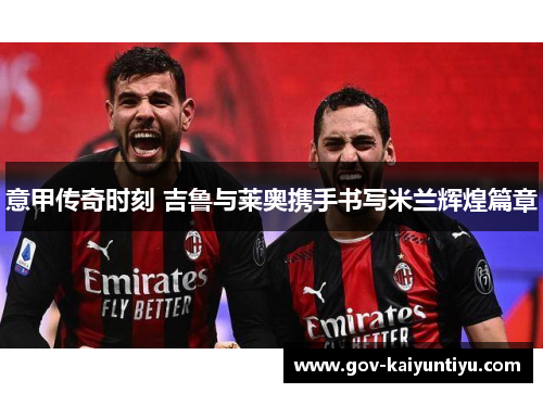 意甲传奇时刻 吉鲁与莱奥携手书写米兰辉煌篇章