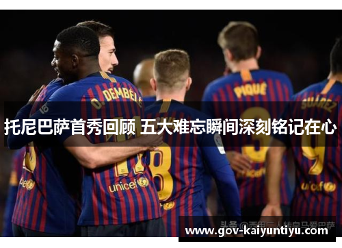 托尼巴萨首秀回顾 五大难忘瞬间深刻铭记在心