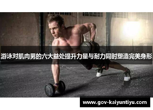 游泳对肌肉男的六大益处提升力量与耐力同时塑造完美身形