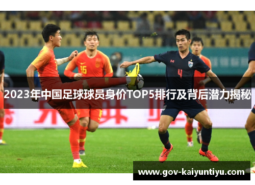 2023年中国足球球员身价TOP5排行及背后潜力揭秘