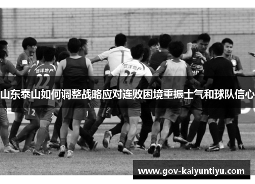 山东泰山如何调整战略应对连败困境重振士气和球队信心