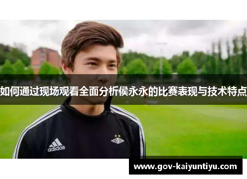 如何通过现场观看全面分析侯永永的比赛表现与技术特点