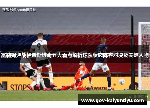 富勒姆迎战伊普斯维奇五大看点解析球队状态阵容对决及关键人物