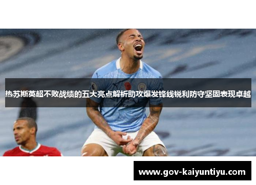 热苏斯英超不败战绩的五大亮点解析助攻爆发锋线锐利防守坚固表现卓越