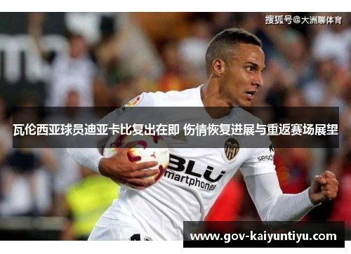 瓦伦西亚球员迪亚卡比复出在即 伤情恢复进展与重返赛场展望