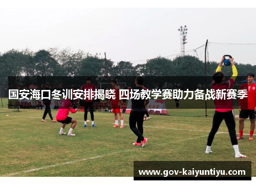 国安海口冬训安排揭晓 四场教学赛助力备战新赛季