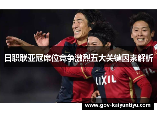 日职联亚冠席位竞争激烈五大关键因素解析