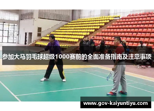 参加大马羽毛球超级1000赛前的全面准备指南及注意事项