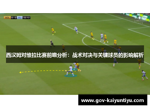 西汉姆对维拉比赛前瞻分析：战术对决与关键球员的影响解析