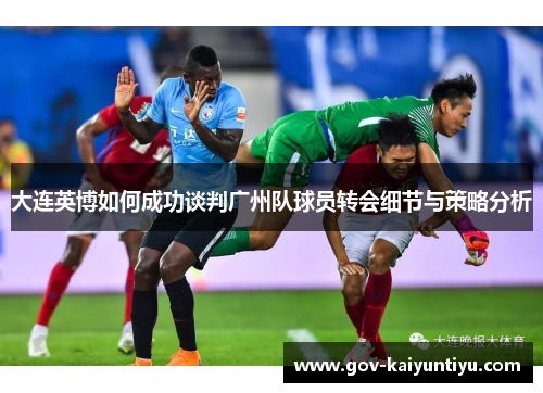 大连英博如何成功谈判广州队球员转会细节与策略分析