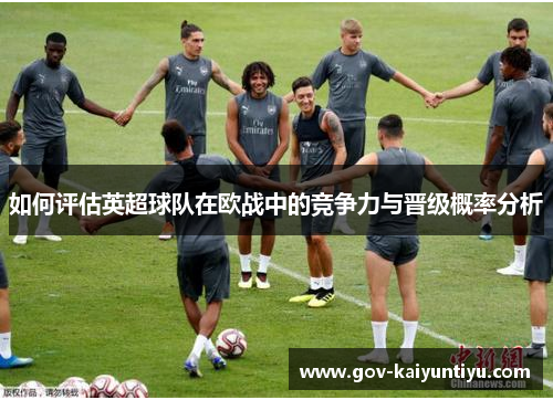 如何评估英超球队在欧战中的竞争力与晋级概率分析
