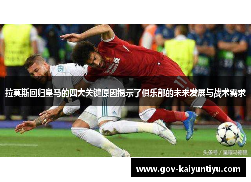 拉莫斯回归皇马的四大关键原因揭示了俱乐部的未来发展与战术需求