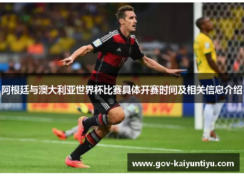 阿根廷与澳大利亚世界杯比赛具体开赛时间及相关信息介绍