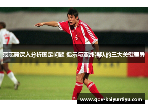 范志毅深入分析国足问题 揭示与亚洲强队的三大关键差异