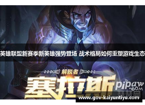 英雄联盟新赛季新英雄强势登场 战术格局如何重塑游戏生态