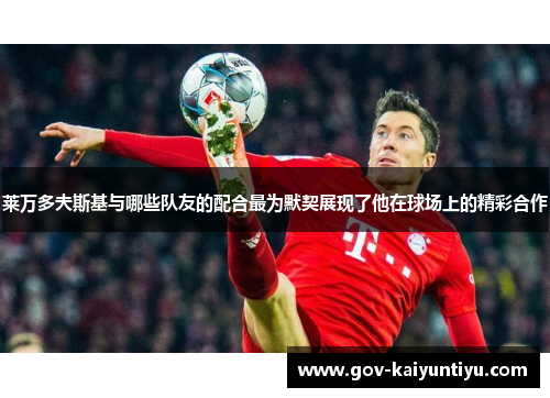 莱万多夫斯基与哪些队友的配合最为默契展现了他在球场上的精彩合作