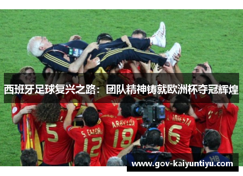 西班牙足球复兴之路：团队精神铸就欧洲杯夺冠辉煌